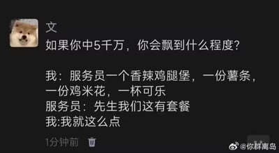 这是一张社交平台的聊天记录截图，用户“文”以微笑柴犬为头像，提出问题“如果你中5千万，你会飘到什么程度？”，随后模拟了一段和快餐店服务员的对话作为回答：“我”点了香辣鸡腿堡、薯条、鸡米花和可乐，服务员提醒店内有套餐，“我”却坚持“我就这么点”。这个段子通过反差感制造笑点：中了巨额奖金后，“飘”的表现并非奢侈挥霍，而是拒绝更实惠的套餐、非要单点，用这种接地气的小行为来诠释“有钱任性”的小得意，风格幽默轻松，贴近日常。如果要给出真实的回答，可能会是规划合理的理财、实现一直以来的小梦想，比如旅行、陪伴家人等，但这个段子用夸张又接地气的方式展现了普通人对“有钱任性”的有趣想象。