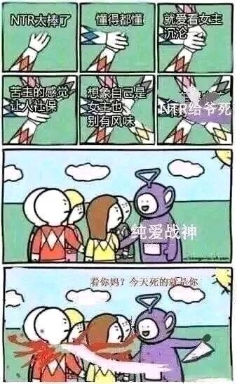 这是一组由六张小图和两张大图组成的连环卡通梗图，上方六张小图以卡通手臂配文字的形式，展示了两种对立的观点：前五张是支持或沉迷NTR内容的言论，包括“NTR太棒了”“就爱看女主沉沦”等，第六张则是反对NTR的“NTR给爷死”；下方的两张大图使用了奥特曼和天线宝宝的经典卡通形象，第一张里天线宝宝被标注“纯爱战神”，站在奥特曼和路人女性身旁；第二张里“纯爱战神”（天线宝宝）手持刀具愤怒地攻击奥特曼，同时喊出“看你妈？今天死的就是你”，通过强烈的反差感，生动表达了二次元圈中纯爱爱好者对NTR相关内容的强烈反感，是结合经典IP创作的网络梗图。