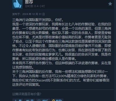 这是一张发布于2024年12月31日的游戏评论屏幕截图，一位拥有七八年作弊经验的资深玩家，向《三角洲行动》国际服开发团队反馈游戏内作弊猖獗的问题。该玩家称自己原本是规避封号的“演员型”作弊者，却被游戏里毫无顾忌、针对高价值装备玩家的作弊者震惊，同时指出国际服反作弊机制不完善，举报作弊者后回复寥寥。玩家表示自己能精准区分作弊者与正常玩家，希望和开发团队探讨反作弊方法，还说明在官方Discord无法联系到团队，期望能得到回复。