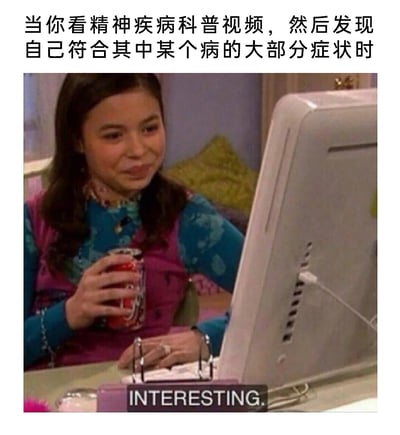 这是一张用来调侃大众看精神健康科普时容易自我对号入座的梗图。图上方配有中文文字“当你看精神疾病科普视频，然后发现自己符合其中某个病的大部分症状时”，主体画面是一位表情僵硬、强装镇定的女生，手持可乐看着电脑屏幕，下方配有英文字幕“INTERESTING.”，用这种表面淡定、实则内心慌乱尴尬的反差感，精准还原了人们在发现自己疑似符合某种精神疾病症状时的复杂心情，戳中了很多人看健康科普时会自我诊断的普遍经历。