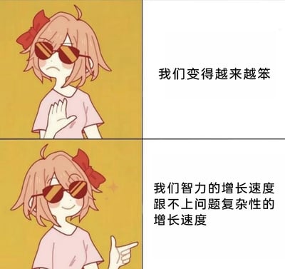 这是一张采用上下分栏对比形式的网络梗图，使用了同一个佩戴红色蝴蝶结、墨镜的粉色短发卡通女孩形象。上半部分的女孩皱着眉，手掌抬起做出否定姿态，配文“我们变得越来越笨”，传递出人们在面对难题时容易产生的自我否定情绪；下半部分的女孩面带微笑，手指向自己，神态自信，配文“我们智力的增长速度跟不上问题复杂性的增长速度”，以更理性客观的角度重新解读“能力不足”的感受，将自我否定转化为对问题本身的归因，是当代人面对生活、工作中日益复杂的挑战时，进行自我宽慰和心理调节的一种幽默表达。