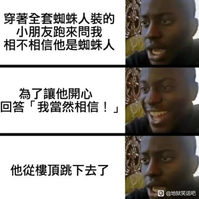 这是一张三格连环形式的图文拼接黑色幽默图，借助黑人男性的表情变化模板来呈现地狱笑话内容。第一格中，文案叙述“穿着全套蜘蛛人装的小朋友跑来问我相不相信他是蜘蛛人”，对应黑人男性惊讶疑惑的面部表情；第二格文案讲述“为了让他开心，回答「我当然相信！」”，对应黑人男性露出开心的笑容；第三格文案发生反转，说明“他从楼顶跳下去了”，对应黑人男性震惊错愕的表情。整个笑话通过前期暖心的回应铺垫，突转成悲剧性的结局，以荒诞的黑色幽默构成地狱笑话的核心，打破了常规温情故事的走向，带来强烈的冲击感。