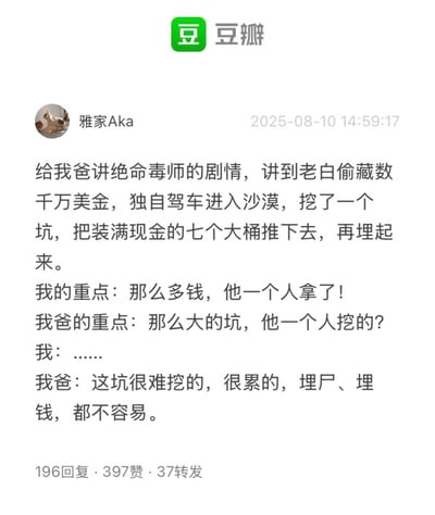 这是一张豆瓣平台的帖子截图，用户“雅家Aka”分享了一段与父亲的有趣对话。内容是用户给爸爸讲述《绝命毒师》中老白在沙漠埋数千万美金的剧情，用户关注的重点是“那么多钱他一个人拿了”，而爸爸却关注点清奇，疑惑“那么大的坑他一个人挖的？”，还补充“这坑很难挖的，很累的，埋尸、埋钱，都不容易”，展现了两代人对同一剧情的不同关注点，充满生活气息和幽默感。