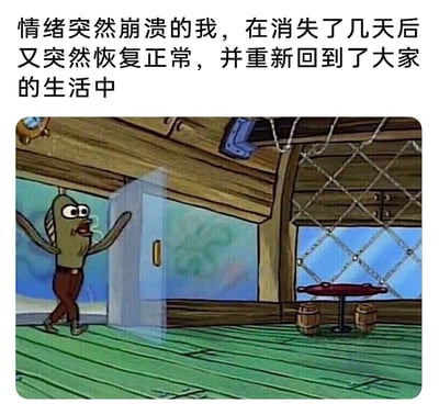 这是一张引发当代人情绪共鸣的二次创作梗图，上方配有文字“情绪突然崩溃的我，在消失了几天后又突然恢复正常，并重新回到了大家的生活中”，下方是美国经典动画《海绵宝宝》里的路人鱼角色推开蟹堡王餐厅的门、张开双臂走进来的画面。该梗图生动地刻画了当代年轻人在经历情绪崩溃、短暂“失联”回避社交后，装作若无其事地回归日常与社交时，那种带着一丝尴尬却又强行表现出自然的状态，精准戳中了很多人在情绪调节后回归生活的真实心境。