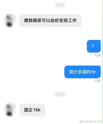 这是一张社交媒体流出的聊天记录截图，呈现了一段充满戏谑感的离谱招聘对话。HR率先向求职者抛出荒诞条件“喂我喝尿可以给你安排工作”，求职者先是发送问号表达疑惑，随后吐槽对方是“诡计多端的hr”，紧接着HR补充说明岗位是“国企15k”的待遇。这段对话用夸张离谱的内容，调侃了当下求职市场中部分让人摸不着头脑的招聘情况，带有强烈的搞笑讽刺意味。
