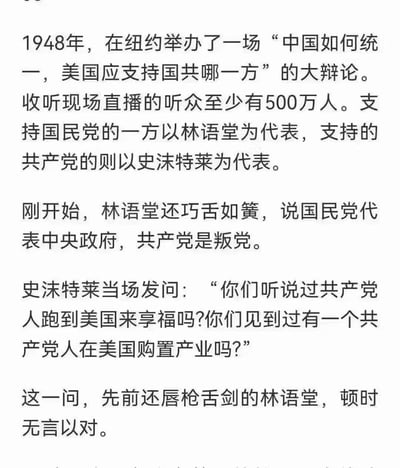 1948年，一场以“中国如何统一，美国应支持国共哪一方”为主题的大辩论在纽约举办，收听直播的听众至少有500万人。支持国民党的林语堂与支持共产党的史沫特莱作为代表展开交锋。起初林语堂巧舌如簧，称国民党是中央政府，共产党是叛党，随后史沫特莱以一句直击要害的反问，让先前唇枪舌剑的林语堂当场无言以对，这段文字记录了这场辩论中的精彩对决。