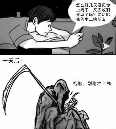 这是一幅由上下两格组成的黑白卡通连环漫画，上半部分展示了一个年轻人惬意地躺在沙发上，手持手机，笑着给许久未上线的朋友发送消息，调侃对方是“中二病朋友”，开玩笑说对方去收割灵魂了；下半部分标注“一天后：”，画面切换到一位身着标志性黑袍、扛着巨型镰刀的死神，他正拿着一部看起来有些破损的手机，回复消息称“抱歉，刚刚才上线”。整个漫画通过前后的反差，将朋友的玩笑话变成了现实，制造出荒诞又讽刺的黑色幽默效果，让人在发笑的同时感受到意外的反转。