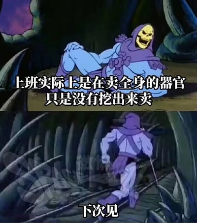 这是一张由上下两格组成的连环梗图，改编自动画《宇宙的巨人希曼》的角色场景。上格中，反派角色骷髅王斜躺在昏暗的环境里，脸上带着戏谑的咧嘴笑容，搭配文字“上班实际上是在卖全身的器官 只是没有挖出来卖”，用夸张且扎心的比喻，将打工人上班时被消耗精力、透支身体的状态具象化，精准抒发了职场人对工作倦怠的自嘲情绪；下格中骷髅王转身快步离开，配文“下次见”，仿佛在结束这段对职场的吐槽，用幽默的方式收尾，让整个梗图充满了当代打工人的无奈共鸣感。