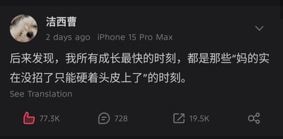 这是一张X平台（原推特）的社交媒体截图，整体为深色界面。左上角是发布者的圆形头像，内容是一只浅色小狗的脸部特写；头像右侧依次是用户名“洁西曹”，下方标注该内容发布于2天前，发布设备为iPhone 15 Pro Max。界面中间是发布的正文内容，是一句引发共鸣的人生感悟，正文下方有“See Translation”按钮，最下方展示互动数据：获赞77.3K，评论728条，转发19.5K，还有分享按钮。该内容精准描述了人们走投无路被迫前行时获得快速成长的状态，引发了很多网友的共鸣，获得了很高的互动量。