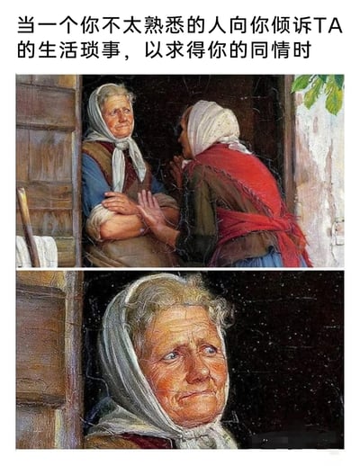 这是一张由古典油画改编的上下拼接梗图，顶部配文“当一个你不太熟悉的人向你倾诉TA的生活琐事，以求得你的同情时”。上方画面中，一位穿着红棕色外搭的老人双手合十，对着坐在门口、身着蓝棕服饰的老人做出倾诉的姿态，这位倾听的老人双手抱臂，表面上呈现出认真倾听的状态；下方是这位倾听老人的特写，她眼神放空，脸上露出勉强、无奈又不得不维持共情神态的表情，精准地刻画出人们在面对不太熟悉的人过度倾诉时，表面维持礼貌，内心却无比抗拒、只想赶紧结束的真实社交心理。