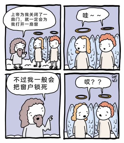 这是一幅四格连环卡通漫画，第一格中，有着长胡须、卷发的上帝形象角色，对着两位带有光环和翅膀的天使，说出经典励志鸡汤语句“上帝为我关闭了一扇门，就一定会为我打开一扇窗”；第二格中两位天使露出惊喜的表情，同步发出“哇～～”的赞叹声；第三格上帝话锋一转，带着狡黠的表情补充道“不过我一般会把窗户锁死”；第四格两位天使瞬间露出疑惑不解的表情，发出“哎？？”的疑问。漫画通过反转常规励志鸡汤的方式制造荒诞幽默的笑点，打破了听众对鸡汤内容的正向预期。