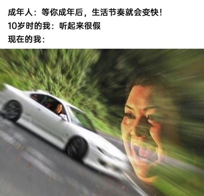 这是一张引发成年人共鸣的搞笑梗图，通过三段文字与经过P图改编的画面，展现了不同人生阶段对成年生活节奏的认知变化。文字部分里，成年人告知10岁的孩子“成年后生活节奏会变快”，10岁的孩子对此持怀疑态度；而“现在的我”对应的是一张动态模糊的画面：一辆白色汽车在道路上高速行驶，旁边叠加了一个表情夸张、大张着嘴的人脸，画面的模糊效果与夸张的人脸，生动地将成年后生活节奏快到让人恍惚、仿佛被推着向前的失控感具象化，用幽默夸张的方式调侃了成年生活的忙碌与时光飞速流逝的状态。