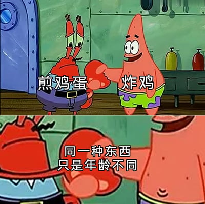 这是一张由美国动画《海绵宝宝》截图改编而成的上下拼接梗图。上半部分中，蟹老板对应文字“煎鸡蛋”，派大星对应文字“炸鸡”，二者钳子相握；下半部分里，派大星抓住蟹老板的钳子将其拉扯过来，配文“同一种东西 只是年龄不同”。该梗图以荒诞的脑洞，将“煎鸡蛋（指代未长大的小鸡）”和“炸鸡（长大的鸡）”强行关联，制造出搞笑的反差效果，调侃二者的“本质关联”。