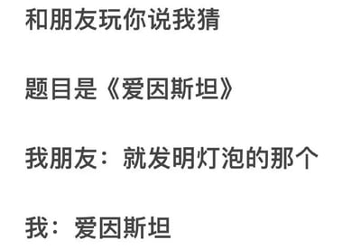 这是一张纯文字梗图，描述了和朋友玩“你说我猜”游戏时的搞笑场景。题目是《爱因斯坦》，朋友却错误地将其描述为“就发明灯泡的那个”（实际发明灯泡的是爱迪生），而“我”依然回答出“爱因斯坦”，通过混淆科学家及其成就制造出幽默效果。