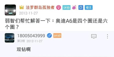 这是一张2012年的社交媒体论坛截图，楼主“法罗群岛孤独者”以带有挑衅的语气提问“弱智们帮忙解答一下：奥迪A6是四个圈还是六个圈？”，实际上奥迪品牌的官方车标是四个相连的圆环，而二楼用户“18005043999”回复“双钻啊”，玩了谐音梗，借用“奥迪双钻”这个知名玩具品牌的名称，故意给出和问题不相关的错误答案，制造出趣味调侃的效果。同时需要回答楼主的问题：奥迪A6的车标是四个圈。
