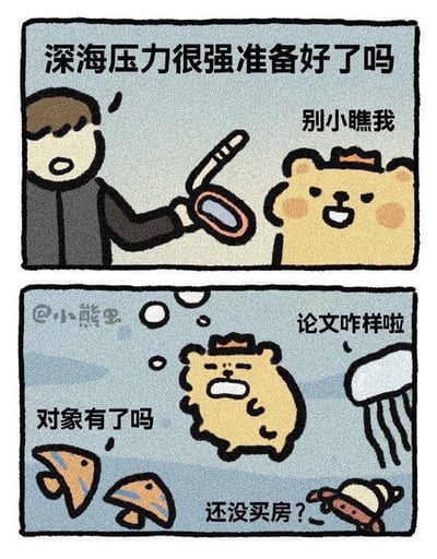 这是一幅上下两格的连环卡通梗图：
第一格场景中，一个人类手持类似潜水装备的物品，对戴着小皇冠的小熊说“深海压力很强准备好了吗”，小熊自信满满地回应“别小瞧我”。
第二格场景切换至深海，小熊被鱼类、水母等海洋生物围绕，同时被接连抛出灵魂拷问：“对象有了吗”“还没买房？”“论文咋样啦”，小熊瞬间露出痛苦崩溃的表情。
该图用双关的手法，将现实中当代年轻人面临的催婚、买房、学业/工作压力比作“深海压力”，以幽默的方式吐槽年轻人被各种生活问题施压的无奈处境，引发共鸣。