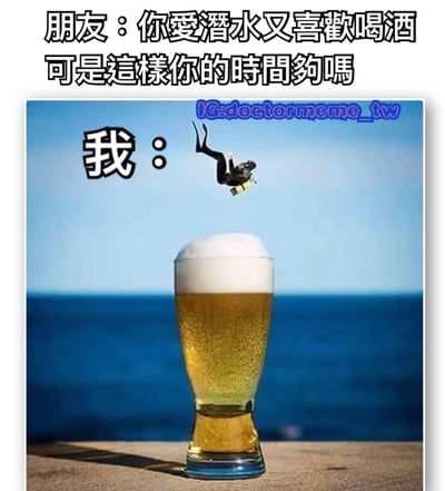 图片上方是朋友的提问：“你愛潛水又喜歡喝酒 可是這樣你的時間夠嗎”。下方主体为一杯装满金黄色啤酒、顶部带有白色泡沫的高脚杯，背景是蓝色的大海与天空。杯口上方有一名穿着全套潜水装备的人，正以头朝下的姿势“潜入”啤酒杯中，旁边配有文字“我：”，通过视觉错位幽默地表达将潜水和喝酒结合的创意，暗示时间足够应对两者。