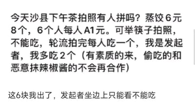 这是一张纯文字的搞笑内容图，内容分为两段对话。第一段是一位拼单发起者的提议：召集6个人每人凑1元，共6元买一份8个的沙县蒸饺，将其作为下午茶拍照素材，拍照过程中不能食用，等所有人轮流拍完照后，每人吃一个蒸饺，而发起者自己要多吃2个，同时还强调只找有素质的参与者，禁止偷吃和恶意给蒸饺抹辣椒酱的行为。第二段是另一位用户的回应，表示自己愿意出全部6元买下这份蒸饺，但要求发起者只能坐在旁边看着，不能吃。这段回应以反制的方式调侃了发起者想多占份额的小心思，整体内容充满趣味性，是对当下部分人为了发布社交平台内容而搞形式主义拼单的搞笑演绎。