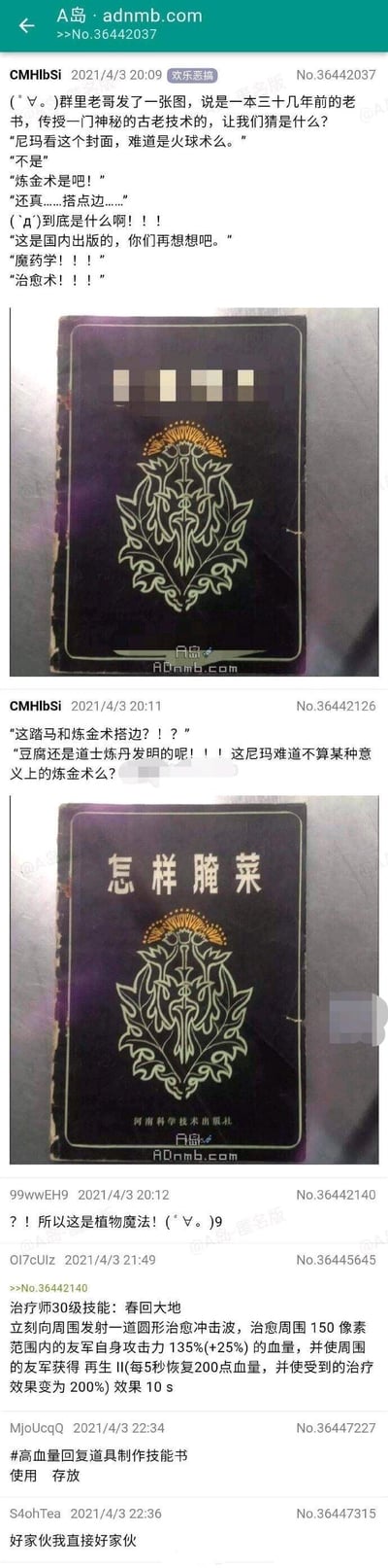 这是A岛匿名版上的一则搞笑帖子，楼主分享群内的趣味互动：群友晒出一本三十几年前的老书封面，暗黑复古的设计酷似奇幻作品里的魔法书，群成员纷纷猜测是火球术、炼金术、魔药学这类奇幻技能相关的书籍，楼主提示和炼金术搭边，最后揭晓书名是《怎样腌菜》。网友们玩梗把腌菜类比成炼金术，甚至脑洞大开将其和游戏治疗技能联系起来，调侃这是「植物魔法」「高血量回复道具制作技能书」，整个内容充满反差感和搞笑的脑洞。