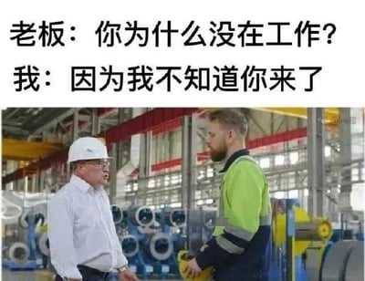 这是一张职场搞笑梗图，采用图文混排的形式，上方是两段对话文字：老板质问“你为什么没在工作？”，员工给出离谱的回答“因为我不知道你来了”；下方是工厂车间场景的实拍照片，戴白色安全帽的老板面露怒色，正对着手持黄色安全帽、表情淡定的员工。这个回答反讽了职场中“只有老板在场才工作，老板不在就摸鱼”的状态，用不合常理的逻辑制造搞笑效果，精准戳中职场人的共鸣。