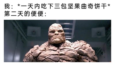 这是一张结合文字与影视截图的搞笑梗图，上方文字分为两部分，第一部分是“我：*一天内吃下三包坚果曲奇饼干*”，描述了短时间内大量食用坚果曲奇的行为，第二部分“第二天的便便：”引出下方配图。配图是漫威《神奇四侠》中的石头人，他全身覆盖着干裂粗糙的石块纹理，表情严肃，静止呈现出站立姿态。该梗图用夸张的类比方式，将大量食用坚果曲奇后质地偏硬干结的便便，和石头人布满石块的外观关联起来，以此吐槽过量食用这类高纤维、含坚果的零食后带来的身体反应，充满生活趣味和搞笑的反差感。