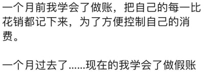 图片内容为两段文字组成的幽默自嘲内容。第一段写“一个月前我学会了做账，把自己的每一比花销都记下来，为了方便控制自己的消费。”，第二段以“一个月过去了……现在的我学会了做假账”结尾，通过前后对比形成搞笑效果，调侃自己原本想通过记账控制消费，结果却学会了做假账来掩盖真实开销的无奈现实。