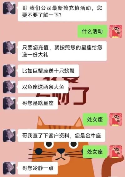 # 星座充值送礼物，客服和客户尬聊合集
这是一张微信聊天截图梗图，以客服向用户推销星座充值送礼活动为主线，客户连连应答“处女座”，客服却反复核查甚至“自作主张”改口为金牛座，用户无语继续重复“处女座”，最后客服让用户冷静点，产生了强烈的无效沟通和幽默冲突效果。

**双关/谐音/暗示说明：**
- “巨蟹座送十只螃蟹”、“双鱼座送两条大鱼”显然是把星座字面解释成实际物品，颇具无厘头和恶搞风格。
- 整个对话体现了客服套路化回复和数据不准确、用户吃瘪的搞笑互动。