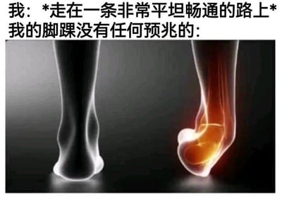 这张梗图采用图文结合+左右对比的形式呈现，上方文字描述场景：“我：*走在一条非常平坦畅通的路上*我的脚踝没有任何预兆的：”，下方左侧是正常状态下的3D脚踝骨骼图像，右侧是呈现出扭曲、仿佛刚崴伤的高亮脚踝图像，精准吐槽了生活中毫无预兆就崴脚的离谱小意外，戳中很多人都有过的同款无奈经历，没有双关、谐音梗或暗示内容。