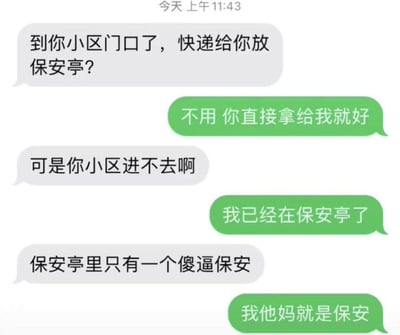 这是一段充满尴尬笑点的快递员与收件人的聊天记录：快递员抵达小区门口，询问是否将快递放在保安亭，收件人要求直接交给自己，快递员表示无法进入小区，收件人告知自己就在保安亭，没想到快递员脱口吐槽保安亭里只有一个傻逼保安，最后收件人爆出自己就是那个保安，瞬间制造出大型社死的搞笑又尴尬的场面，核心笑点来自于快递员的口无遮拦和身份误会带来的反转。