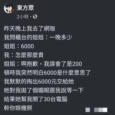 这是一张台湾地区社交平台的用户帖子截图，发布者为“东方众”。帖子内容是一则充满反转的搞笑乌龙段子：发布者深夜前往网咖，询问柜台姐姐通宵的价格，姐姐最初回答6000，在发布者质疑价格过高后，姐姐道歉纠正价格为200元。发布者误以为6000元是提供特殊服务的费用，于是掏出6000元交给姐姐，姐姐对他抛媚眼并让他稍等，结果姐姐用这笔钱帮他开了30台电脑（200元一台，6000元正好是30台的费用），发布者发现自己完全误解了意思，暴怒吐槽。整个段子利用信息差制造误解，最后反转的结果荒诞又搞笑，引发读者的笑点。