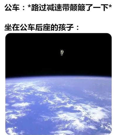 图片上方文字描述场景：“公车：*路过减速带颠簸了一下* 坐在公车后座的孩子：”，下方配图为一名宇航员漂浮在太空中，背景是蓝色的地球。通过夸张的对比，幽默地表现公车过减速带时颠簸幅度之大，仿佛能把后座的孩子“震”到太空，营造出搞笑效果。
