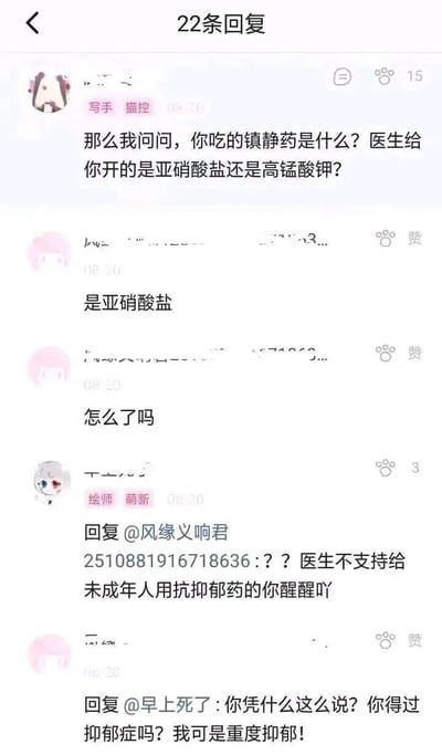 这是一段来自ACG类社交平台的回复聊天记录，对话围绕“抑郁症药物”展开：首先一名标注“写手 猫控”的用户以调侃式的提问，询问另一名粉色头像用户所服用的镇静药是亚硝酸盐还是高锰酸钾；该用户回复自己服用的是亚硝酸盐，并询问对方疑问的原因；随后一名标注“绘师 萌新”的用户指出“医生不支持给未成年人用抗抑郁药”，试图戳穿对方的谎言；该粉色头像用户则恼羞成怒，以“自己是重度抑郁”为由反驳对方，质疑对方没有患过抑郁症就没有资格评判自己。整个对话中存在严重的健康常识错误，亚硝酸盐是有毒物质，绝非用于治疗抑郁症的镇静类药物，该粉色头像用户的言论漏洞百出，疑似在网络上伪装抑郁症患者，引发其他用户的质疑。