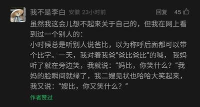 这是一张社交媒体评论区的截图，来自IP属地为安徽的用户“我不是李白”，发布于23小时前，该评论获得了45条回复以及原作者的点赞。评论内容为用户分享了一个从网上看到的搞笑童年段子：一个小孩因为听到他人称呼“爸比”，误以为所有称呼后面都可以加“比”字，于是对着父亲喊“爸比爸比”，母亲在旁发笑时，小孩脱口而出“妈比，你笑什么？”，让母亲脸色瞬间变绿；随后二嫂也大笑，小孩又说“嫂比，你又笑什么？”。段子利用小孩无心的谐音，将正常称呼和脏话谐音结合，制造出强烈的反差搞笑效果，展现了童言无忌的趣味。