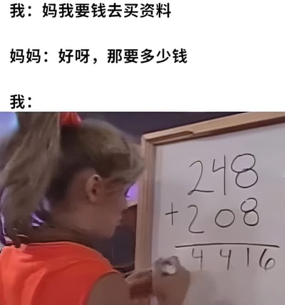 图片上半部分是三段式对话文本，内容为“我：妈我要钱去买资料”“妈妈：好呀，那要多少钱”“我：”。下半部分是一张照片，显示一个扎着马尾辫、穿橙色衣服的女孩正在白板上用黑色马克笔写字，白板上写着“248 + 208 = 4416”的错误数学计算式（正确结果应为456）。整体通过孩子用明显错误的加法计算来向妈妈要“买资料”的钱，制造出幽默效果，调侃了孩子为了要钱找借口时的小聪明。