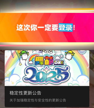 图片展示了游戏《舞萌DX 2025》的宣传画面，包含两个部分。上方是橙红色渐变背景的登录提示横幅，写着“这次你一定要登录!”；下方是游戏标题与更新公告区域，背景为彩虹和云朵图案，中央是“舞萌DX 2025”的彩色标题文字，两侧各有一个戴着不同颜色帽子的白色卡通角色，底部黑色区域显示“稳定性更新公告”及“关于加强稳定性与安全性的更新公告”文字内容。整体设计色彩鲜艳活泼，充满游戏氛围。