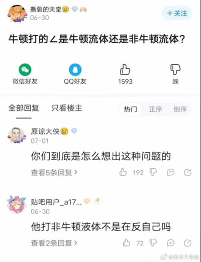 这是一张百度贴吧的帖子截图，楼主提出了一个无厘头的谐音脑洞问题：“牛顿打的∠是牛顿流体还是非牛顿流体？”，玩了“牛顿打（的）角（∠）”和“牛顿流体”的谐音梗，强行将几何符号和流体力学概念关联，制造荒诞笑点。下方的回复里，有网友吐槽这种问题的离谱程度，还有网友顺着脑洞玩梗，整体氛围搞笑又无厘头，展现了网友们的奇葩脑洞。
谐音梗说明：将“牛顿打的角（∠）”谐音关联“牛顿流体”，完全是无逻辑的脑洞关联，属于冷笑话式的玩梗。