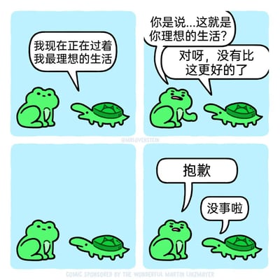 四格连环漫画，主角为绿色青蛙和绿色乌龟，背景为浅蓝色。第一格：青蛙平静地说“我现在正在过着我最理想的生活”；第二格：乌龟疑惑地问“你是说...这就是你理想的生活？”，青蛙笑着回答“对呀，没有比这更好的了”；第三格：两者沉默对视；第四格：乌龟说“抱歉”，青蛙温和回应“没事啦”。通过简单对话展现对理想生活的朴素理解，氛围温馨幽默。