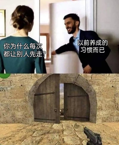 这是一张上下拼接的搞笑梗图，上半部分呈现了一男一女在门口的日常场景，背对镜头的女性向开门的男性发问“你为什么每次都让别人先走？”，面带笑容的男性回答道“以前养成的习惯而已”；下半部分拼接了射击游戏《CSGO》经典地图荒漠迷城的标志性双开门场景，地面上还放置了一把枪械，玩梗指向CSGO玩家进攻该区域时，普遍都会习惯性让队友先走出去探点、吸收伤害，自己跟在后方的玩家共识，通过日常对话和游戏场景的反差制造出搞笑效果。