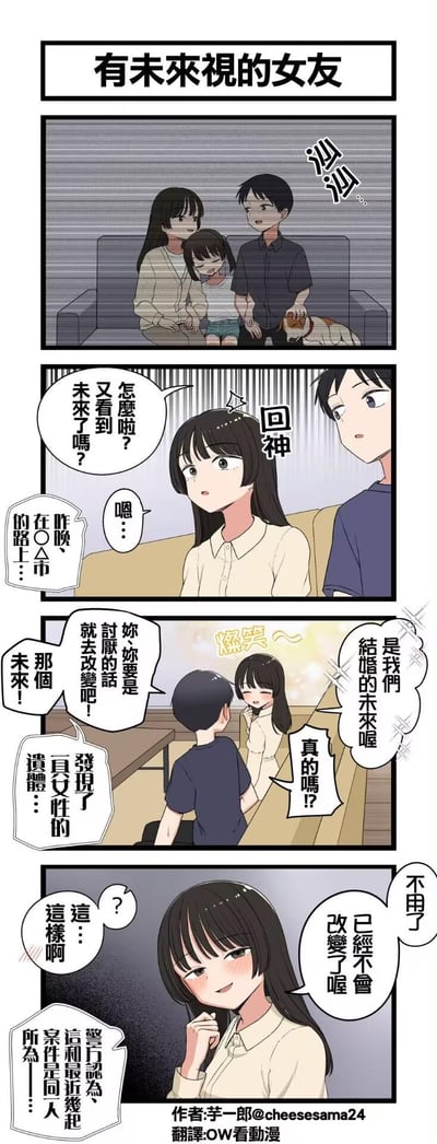 这是一则充满反转的短篇条漫：拥有未来视能力的女友先是失神回神，告诉男友自己看到了未来。她先笑着说看到的是两人结婚的幸福未来，让男友激动地表示如果讨厌这个未来可以去改变，结果话锋一转，女友说出自己真正看到的是昨晚在○△市的路上发现了一具女性遗体，且警方判定这和近期几起案件是同一人所为。最后女友笑着表示那个“未来”已经不会改变了——因为她就是那个连环杀人犯。漫画利用先甜后虐的反差感，将日常情侣的温馨瞬间扭转为暗黑搞笑的剧情，笑点在于未来视设定的反套路使用，以及温馨与惊悚的强烈反差。