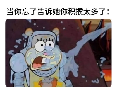这张梗图上方配有文字"当你忘了告诉她你积攒太多了："，下方是《海绵宝宝》动画截图。图中海绵宝宝戴着骑士头盔，全身被大量粘液覆盖，眼睛瞪得很大，嘴巴张开，露出非常惊讶的表情。这个表情包用海绵宝宝的夸张反应来幽默地表现当别人突然发现你积攒了太多东西（可能是钱、物品或其他东西）时的意外场景。