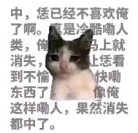 这是一张采用图文混排形式的P图改编表情素材图，画面主体是一只神态委屈的猫咪，它耷拉着眼角，神情低落，旁边搭配了一段带有河南方言语气的中文文字。文字以撒娇、委屈的口吻表达了被冷落之后的失落情绪，内容为“中，恁已经不喜欢俺了啊。真是冷酷嘞人类，俺马上就消失，恁让恁看不到俺，快嘞东西了，像俺这样嘞人，果然消失都中了”，将猫咪的委屈神态与文字内容完美结合，整体风格诙谐又带着小委屈，适合在聊天或社交场景中用来表达自己被忽视后的低落、撒娇情绪。
