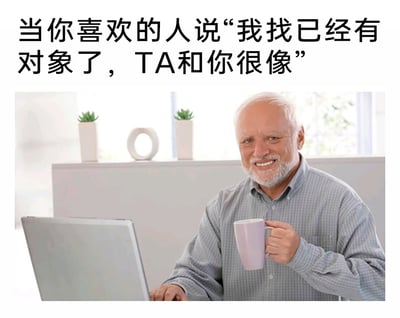 这是一张图文混排的网络梗图，上方配文存在笔误，正确应为“当你喜欢的人说‘我已经有对象了，TA和你很像’”，下方是知名海外梗图“Hide the Pain Harold”的原型白发老年男性。图中男性坐在电脑前，手持淡紫色杯子，脸上挂着勉强、不自然的微笑，表面看起来镇定自若，实则通过这种极具反差感的表情，传递出在得知喜欢的人已有对象，且对方和自己相似时，内心苦涩、无奈却又要强装无所谓的复杂情绪，用幽默的方式调侃感情中遇到的这种扎心场景。