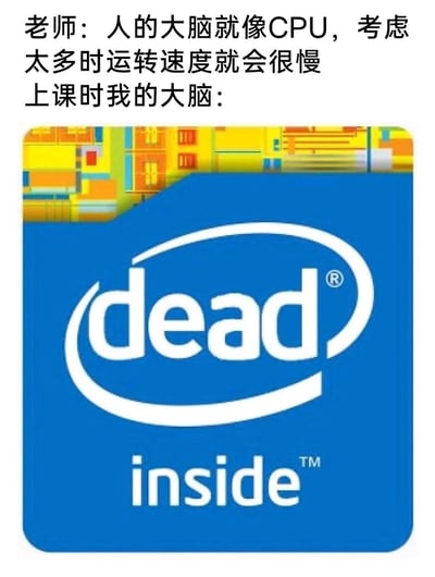 这是一张调侃学生上课状态的搞笑梗图，上方文字是老师将人的大脑类比为CPU，说明考虑太多会让大脑运转变慢；下方则是改编自英特尔（Intel）经典CPU标识的图案，把原本的"intel inside"替换成了"dead inside"，以此来夸张地表现上课时自己的大脑并非只是运转缓慢，而是直接完全放空、停止运转的状态，精准戳中了很多学生上课走神、大脑宕机的共鸣点，用经典品牌标识玩梗，反差感强烈，趣味性十足。