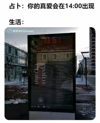 这是一张充满自嘲意味的搞笑梗图，图中上方用文字给出一个浪漫的预言：“占卜：你的真爱会在14:00出现”，紧接着用“生活：”引出下方的现实场景照片。照片展示了户外街道的一处电子显示屏，屏幕上的时间显示为13:61，而在现实的时间规则里，分钟的最大值为59，13:61是一个永远不可能存在的时间点，这意味着占卜所说的14:00永远无法抵达。这张图通过这种现实与期待的强烈反差，调侃生活常常会打破人们的美好憧憬，让期待的事物永远无法实现，精准戳中了人们在生活中遭遇“希望落空”的无奈情绪，用幽默的方式表达对生活中这类“小挫败”的吐槽。