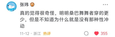 这是一条发布于11月12日、来自浙江的用户“张玮”的社交媒体热评，该评论获得了355个点赞。评论内容为“真的觉得很奇怪，明明桑巴舞舞者穿的更少，但是不知道为什么就是没有那种性冲动”，表达了用户对桑巴舞者穿着暴露却不会引发自己生理冲动的疑惑。针对这个问题可以这样解答：桑巴舞是极具活力的舞蹈艺术形式，舞者的穿着是为了契合舞蹈热情奔放的风格，展现舞蹈的特色与表现力，观众在观看时更多会被舞蹈的节奏、艺术氛围和舞者的专业演绎所吸引，注意力聚焦于舞蹈的艺术性本身，因此不会产生生理冲动。该内容没有双关、谐音梗或暗示类内容。