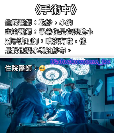 图片分为上下两部分，上半部分为文字内容，标题为《手術中》，包含一段医疗场景对话：住院醫師说“乾紗，小的”，主治醫師疑惑“學弟你是在兇啥小”，刷手護理師解释“噢沒有啦，他是說他要小塊的紗布。”；下半部分为手术室场景照片，几位穿着蓝色手术服、戴着口罩和手术帽的医疗人员正在手术台前进行操作，上方有手术灯照明。整体通过医疗职场中的沟通小误会制造幽默效果。