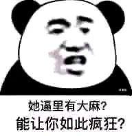 这是一张基于熊猫头表情包模板创作的搞笑梗图，将真人疑惑、质问的面部表情与熊猫身体合成，下方配有文字“她逼里有大麻？能让你如此疯狂？”，用低俗戏谑的语气质问他人为何表现得如此反常疯狂，常用于网络社交中吐槽他人过激、不符合常理的行为，通过夸张的玩笑放大疑惑不解的情绪。