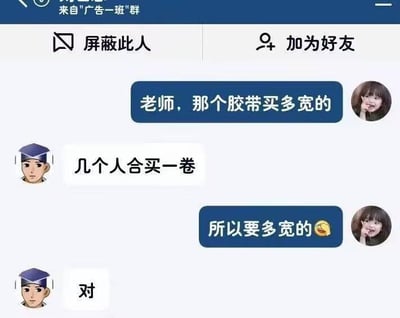 这是一张微信班级群聊截图，来自“广告一班”群。学生向老师询问“那个胶带买多宽的”，老师回复“几个人合买一卷”，学生再次追问“所以要多宽的😂”，老师仅回应“对”。对话中存在明显误会：学生关心胶带宽度参数，而老师可能误解为询问购买形式，形成搞笑的沟通错位，展现了日常师生交流中的小趣事。