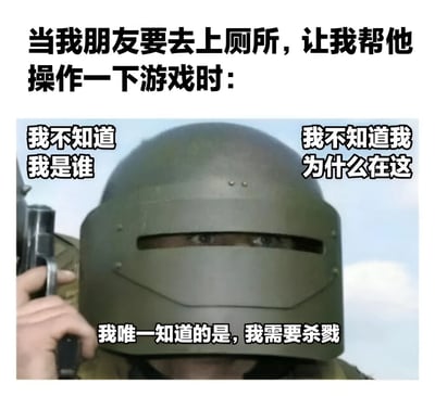这张梗图展示了当朋友去上厕所请人帮忙操作游戏时的搞笑场景。图片上方有文字说明：'当我朋友要去上厕所，让我帮他操作一下游戏时：'。中间是一个戴着军用头盔、手持枪支的人物，脸上露出严肃表情。人物周围有三段文字：左边是'我不知道我是谁'，右边是'我不知道我为什么在这'，底部是'我唯一知道的是，我需要杀戮'。这种反差幽默地表现了一个不熟悉游戏的人突然接手操作时的茫然和可能采取的极端游戏策略。