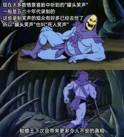 这是一张由经典动画《宇宙的巨人希曼》中骷髅王的画面拼接而成的趣味梗图，分为上下两个部分。上半部分里，骷髅王侧躺在地面上，大笑着，配文科普了一个关于情景喜剧“罐头笑声”的冷知识：如今多数情景喜剧使用的罐头笑声多录制于上世纪五六十年代，当时参与录制笑声的观众已有很多离世，因此“罐头笑声”也被戏称为“死人笑声”；下半部分中，骷髅王背过身，做出要离开的动作，配文“骷髅王下次会带来更多令人不安的真相”，用骷髅王本身的暗黑骷髅形象，配合这个细思极恐的冷知识，营造出荒诞又略带惊悚的搞笑氛围，让冷知识的传播更有记忆点。